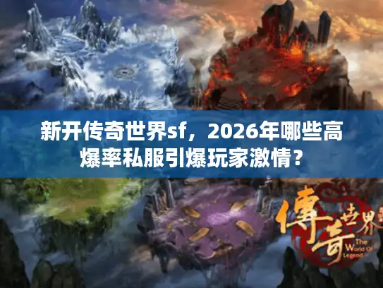 新开传奇世界sf,2026年哪些高爆率私服引爆玩家激情? 新开传奇世界sf,2026年哪些高爆率私服引爆玩家激情?