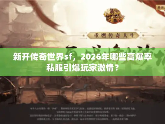 新开传奇世界sf,2026年哪些高爆率私服引爆玩家激情? 新开传奇世界sf,2026年哪些高爆率私服引爆玩家激情?