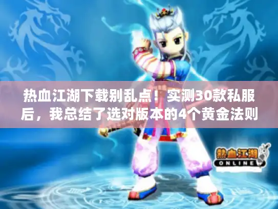 热血江湖下载别乱点！实测30款私服后，我总结了选对版本的4个黄金法则