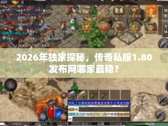 2026年独家探秘，传奇私服1.80发布网哪家最稳？