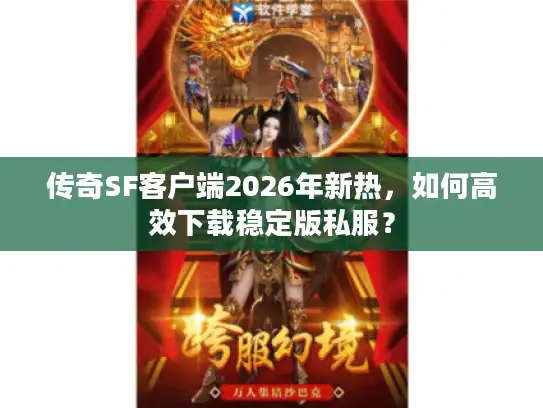 传奇SF客户端2026年新热，如何高效下载稳定版私服？