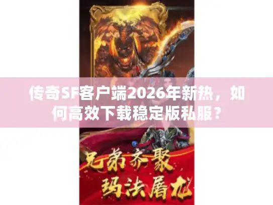 传奇SF客户端2026年新热，如何高效下载稳定版私服？