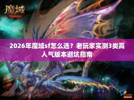 2026年魔域sf怎么选？老玩家实测3类高人气版本避坑指南