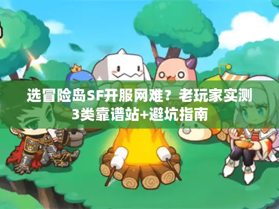选冒险岛SF开服网难？老玩家实测3类靠谱站+避坑指南