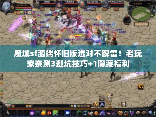 魔域sf源端怀旧版选对不踩雷！老玩家亲测3避坑技巧+1隐藏福利