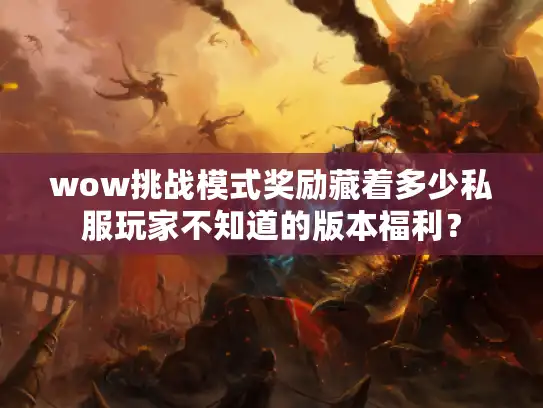 wow挑战模式奖励藏着多少私服玩家不知道的版本福利? wow挑战模式奖励藏着多少私服玩家不知道的版本福利?
