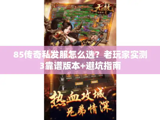 85传奇私发服怎么选?老玩家实测3靠谱版本+避坑指南 85传奇私发服怎么选?老玩家实测3靠谱版本+避坑指南