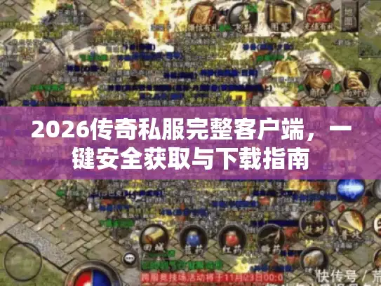 2026传奇私服完整客户端，一键安全获取与下载指南