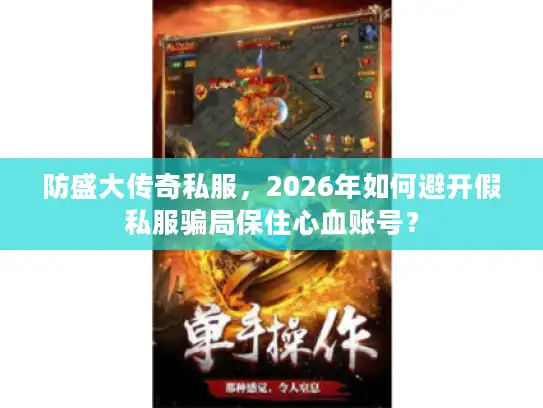 防盛大传奇私服，2026年如何避开假私服骗局保住心血账号？