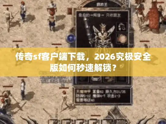 传奇sf客户端下载，2026究极安全版如何秒速解锁？