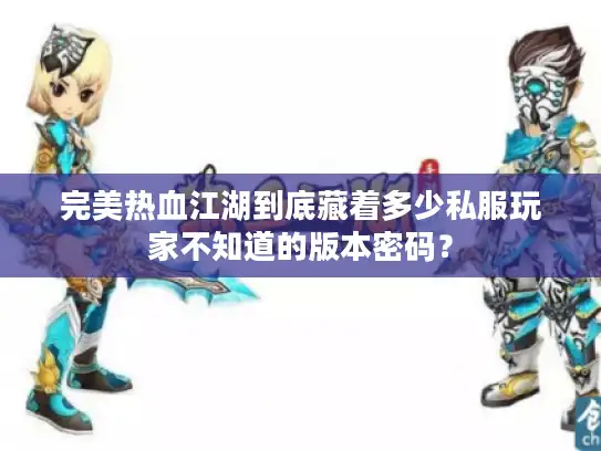完美热血江湖到底藏着多少私服玩家不知道的版本密码？