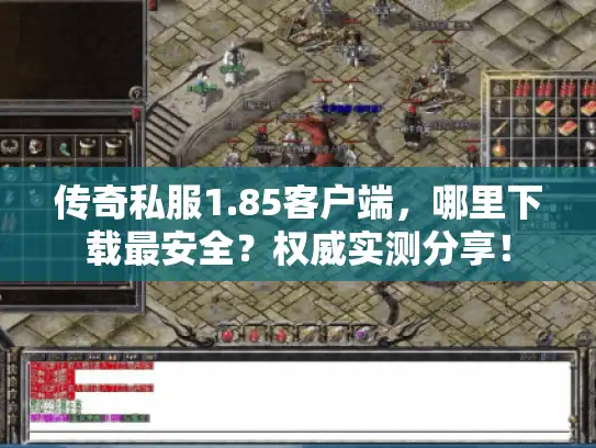传奇私服1.85客户端，哪里下载最安全？权威实测分享！