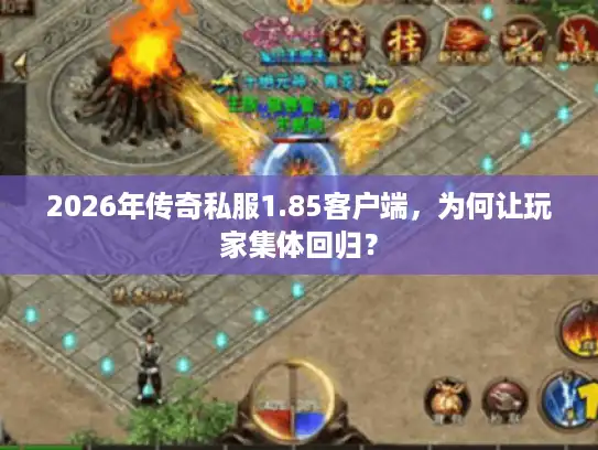 2026年传奇私服1.85客户端，为何让玩家集体回归？