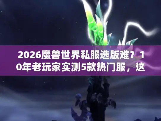2026魔兽世界私服选版难?10年老玩家实测5款热门服,这2个版本最值得进 2026魔兽世界私服选版难?10年老玩家实测5款热门服,这2个版本最值得进