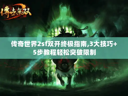 传奇世界2sf双开终极指南,3大技巧+5步教程轻松突破限制