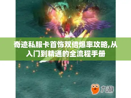 奇迹私服卡首饰双倍爆率攻略,从入门到精通的全流程手册