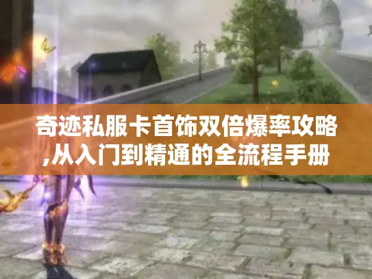 奇迹私服卡首饰双倍爆率攻略,从入门到精通的全流程手册