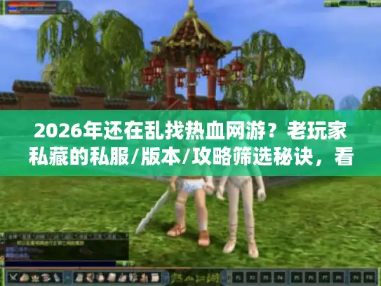 2026年还在乱找热血网游?老玩家私藏的私服/版本/攻略筛选秘诀,看完少走3个月弯路 2026年还在乱找热血网游?老玩家私藏的私服/版本/攻略筛选秘诀,看完少走3个月弯路