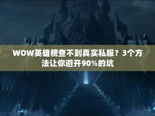 WOW英雄榜查不到真实私服？3个方法让你避开90%的坑