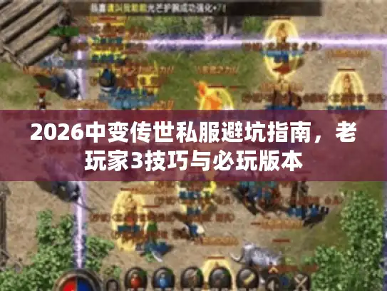 2026中变传世私服避坑指南，老玩家3技巧与必玩版本