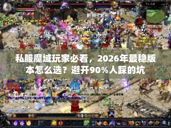 私服魔域玩家必看,2026年最稳版本怎么选?避开90%人踩的坑 私服魔域玩家必看,2026年最稳版本怎么选?避开90%人踩的坑