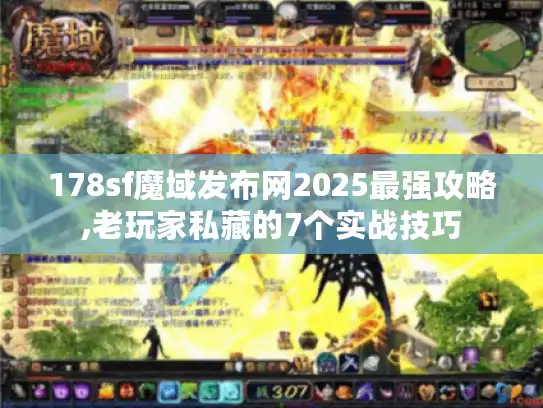 178sf魔域发布网2025最强攻略,老玩家私藏的7个实战技巧