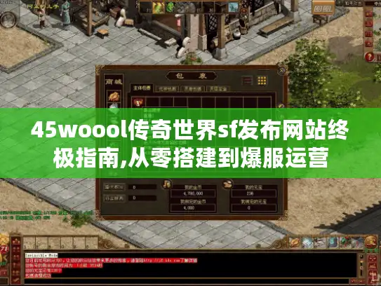 45woool传奇世界sf发布网站终极指南,从零搭建到爆服运营