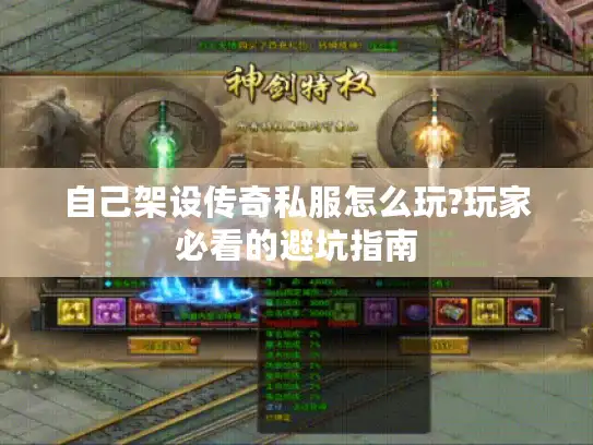 自己架设传奇私服怎么玩?玩家必看的避坑指南