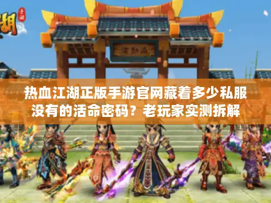 热血江湖正版手游官网藏着多少私服没有的活命密码?老玩家实测拆解 热血江湖正版手游官网藏着多少私服没有的活命密码?老玩家实测拆解