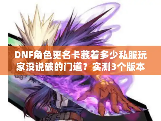 DNF角色更名卡藏着多少私服玩家没说破的门道？实测3个版本踩坑经验全曝光