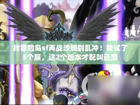 找冒险岛sf再战沙城别乱冲！我试了5个服，这2个版本才配叫还原