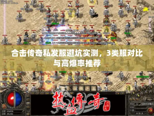 合击传奇私发服避坑实测，3类服对比与高爆率推荐