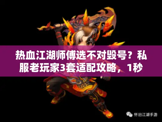 热血江湖师傅选不对毁号？私服老玩家3套适配攻略，1秒匹配你的版本