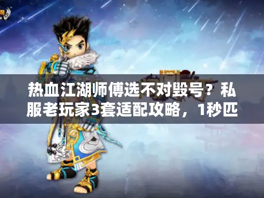 热血江湖师傅选不对毁号？私服老玩家3套适配攻略，1秒匹配你的版本
