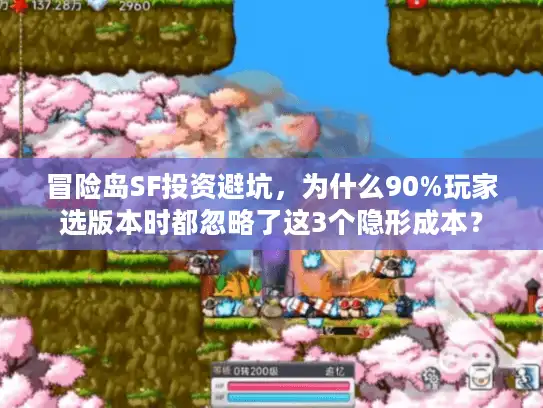 冒险岛SF投资避坑，为什么90%玩家选版本时都忽略了这3个隐形成本？