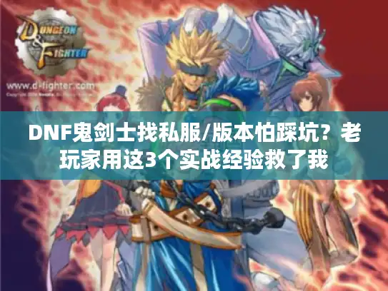 DNF鬼剑士找私服/版本怕踩坑？老玩家用这3个实战经验救了我