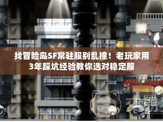 找冒险岛SF常驻服别乱撞！老玩家用3年踩坑经验教你选对稳定服