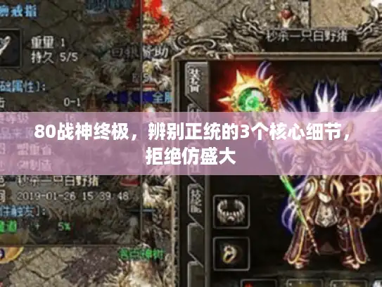 80战神终极，辨别正统的3个核心细节，拒绝仿盛大