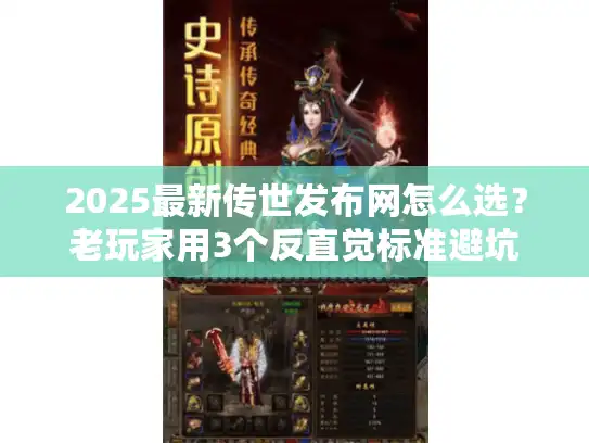 2025最新传世发布网怎么选？老玩家用3个反直觉标准避坑