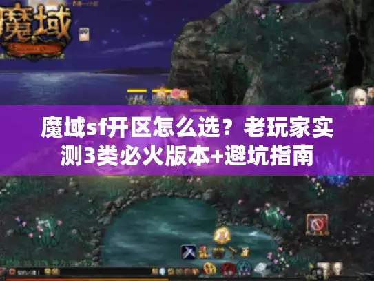 魔域sf开区怎么选？老玩家实测3类必火版本+避坑指南