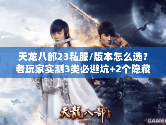 天龙八部23私服/版本怎么选?老玩家实测3类必避坑+2个隐藏福利攻略 天龙八部23私服/版本怎么选?老玩家实测3类必避坑+2个隐藏福利攻略