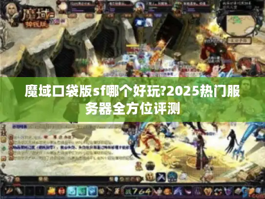 魔域口袋版sf哪个好玩?2025热门服务器全方位评测 魔域口袋版sf哪个好玩?2025热门服务器全方位评测