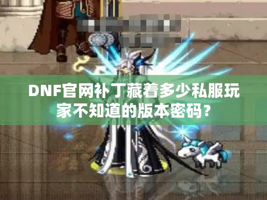 DNF官网补丁藏着多少私服玩家不知道的版本密码？