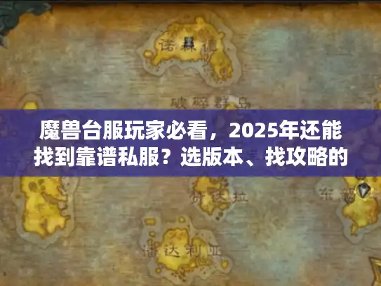魔兽台服玩家必看，2025年还能找到靠谱私服？选版本、找攻略的3个隐藏门道