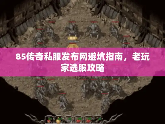85传奇私服发布网避坑指南,老玩家选服攻略 85传奇私服发布网避坑指南,老玩家选服攻略