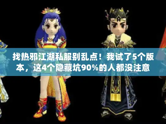 找热邪江湖私服别乱点！我试了5个版本，这4个隐藏坑90%的人都没注意