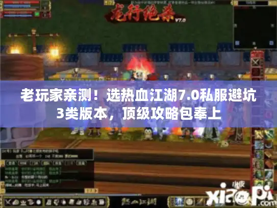 老玩家亲测!选热血江湖7.0私服避坑3类版本,顶级攻略包奉上 老玩家亲测!选热血江湖7.0私服避坑3类版本,顶级攻略包奉上