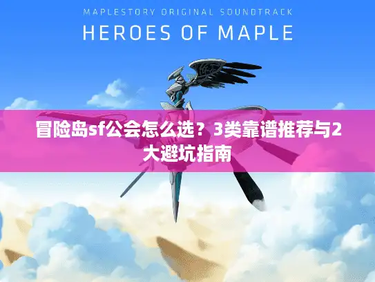 冒险岛sf公会怎么选？3类靠谱推荐与2大避坑指南