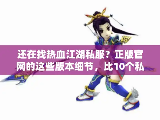 还在找热血江湖私服？正版官网的这些版本细节，比10个私服攻略管用