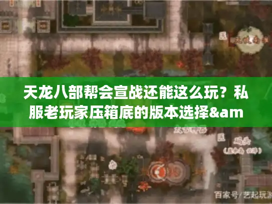 天龙八部帮会宣战还能这么玩？私服老玩家压箱底的版本选择&实战攻略